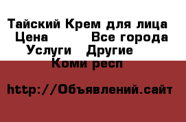 Тайский Крем для лица › Цена ­ 200 - Все города Услуги » Другие   . Коми респ.